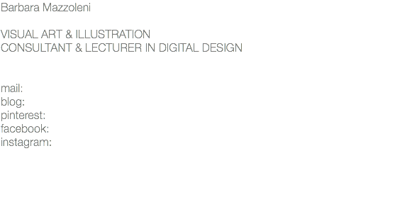 Barbara Mazzoleni VISUAL ART & ILLUSTRATION CONSULTANT & LECTURER IN DIGITAL DESIGN mail: blog: pinterest: facebook: instagram: 